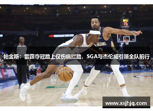 帕金斯：雷霆夺冠路上仅伤病拦路，SGA与杰伦威引领全队前行