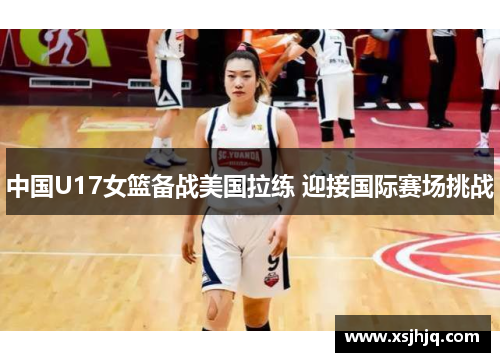 中国U17女篮备战美国拉练 迎接国际赛场挑战