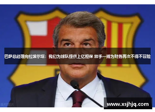巴萨总经理向拉波尔塔：我们为球队提供上亿担保 放手一搏为财务再次不得不冒险